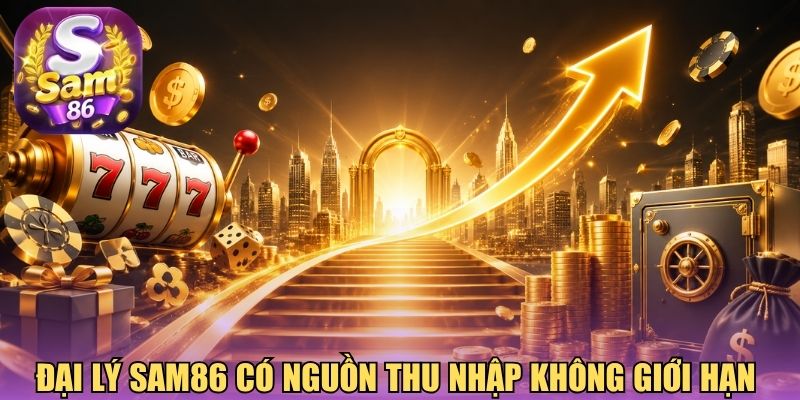 Đại lý Sam86 có nguồn thu nhập không giới hạn