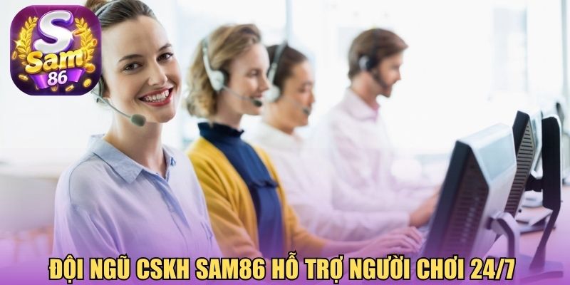 Đội ngũ CSKH Sam86 hỗ trợ người chơi 24/7 