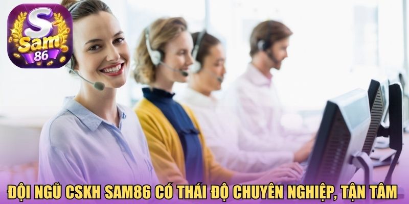 Đội ngũ CSKH Sam86 có thái độ chuyên nghiệp, tận tâm