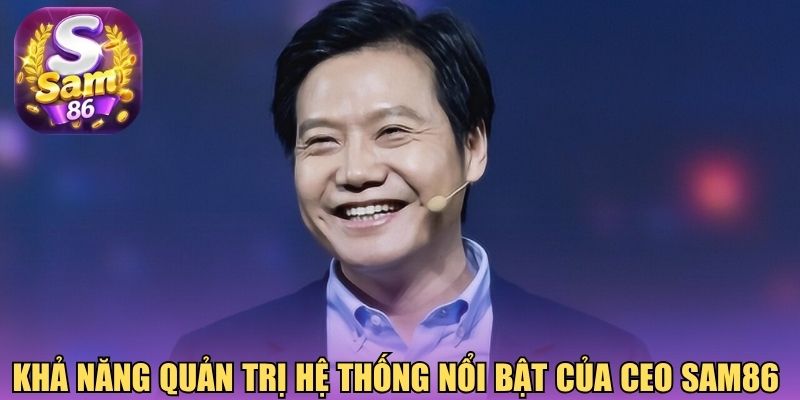Khả năng quản trị hệ thống nổi bật của CEO Sam86 