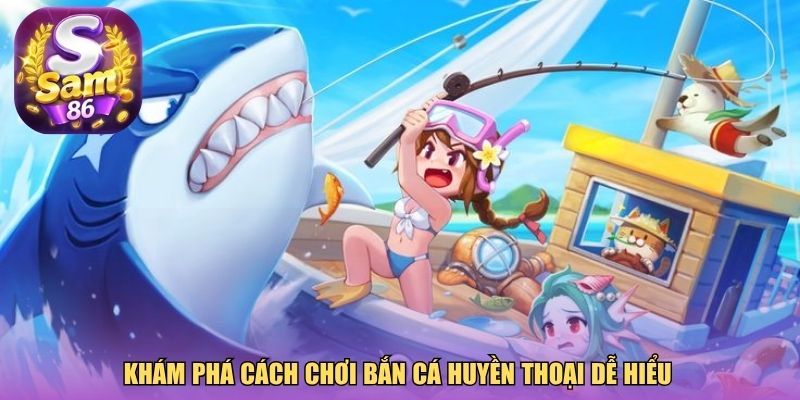 Khám phá cách chơi bắn cá huyền thoại dễ hiểu 