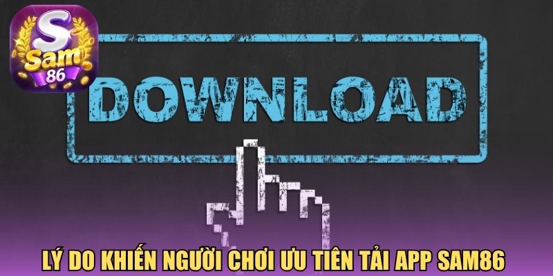 Lý do khiến người chơi ưu tiên tải app Sam86 
