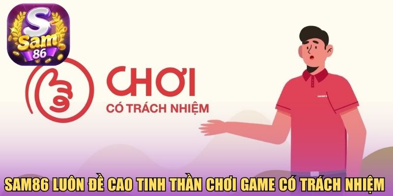Sam86 luôn đề cao tinh thần chơi game có trách nhiệm 