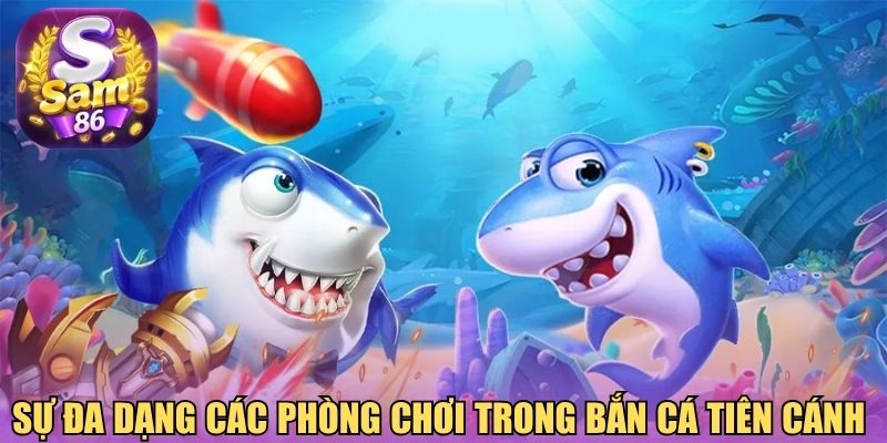 Sự đa dạng các phòng chơi trong bắn cá tiên cánh